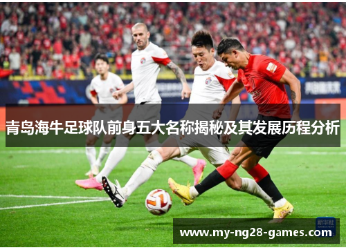 青岛海牛足球队前身五大名称揭秘及其发展历程分析
