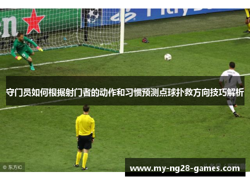 守门员如何根据射门者的动作和习惯预测点球扑救方向技巧解析
