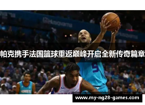 帕克携手法国篮球重返巅峰开启全新传奇篇章