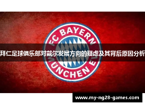 拜仁足球俱乐部对戴尔发展方向的疑虑及其背后原因分析