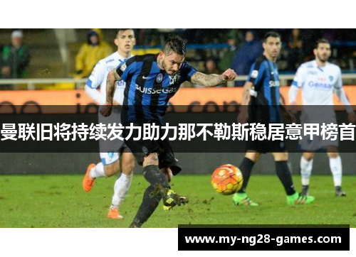 曼联旧将持续发力助力那不勒斯稳居意甲榜首