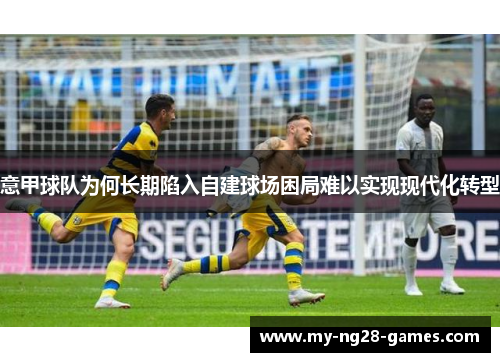 意甲球队为何长期陷入自建球场困局难以实现现代化转型