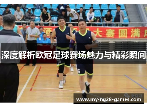 深度解析欧冠足球赛场魅力与精彩瞬间