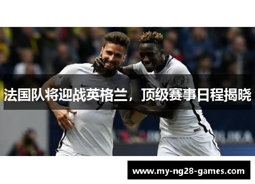 法国队将迎战英格兰，顶级赛事日程揭晓