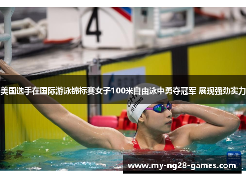 美国选手在国际游泳锦标赛女子100米自由泳中勇夺冠军 展现强劲实力