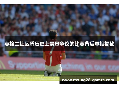 英格兰社区盾历史上最具争议的比赛背后真相揭秘