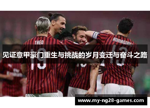 见证意甲豪门重生与挑战的岁月变迁与奋斗之路