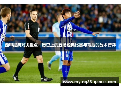 西甲经典对决盘点：历史上的五场经典比赛与背后的战术博弈