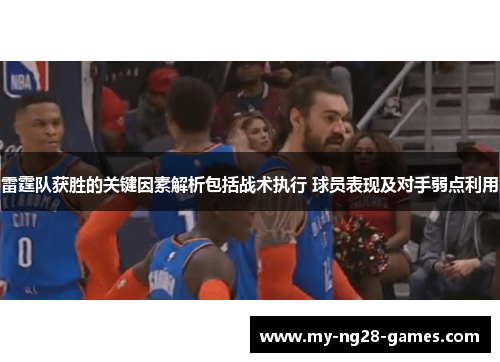 雷霆队获胜的关键因素解析包括战术执行 球员表现及对手弱点利用