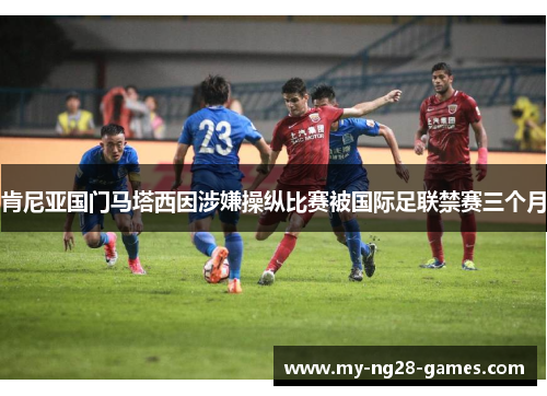 肯尼亚国门马塔西因涉嫌操纵比赛被国际足联禁赛三个月