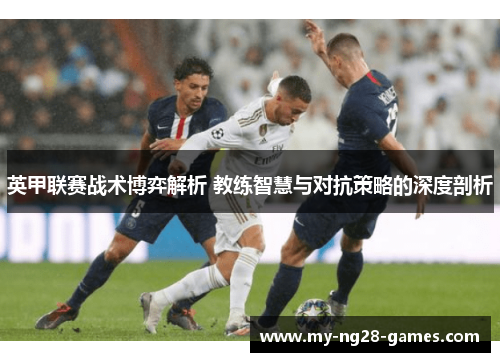 英甲联赛战术博弈解析 教练智慧与对抗策略的深度剖析