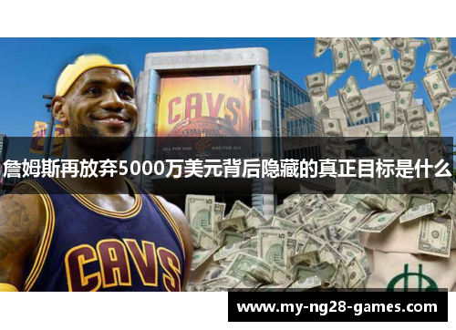 詹姆斯再放弃5000万美元背后隐藏的真正目标是什么