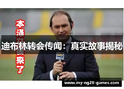 迪布林转会传闻：真实故事揭秘
