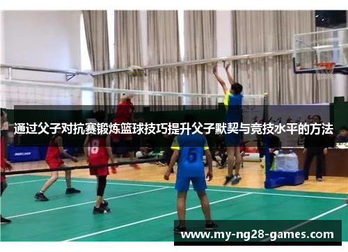 通过父子对抗赛锻炼篮球技巧提升父子默契与竞技水平的方法